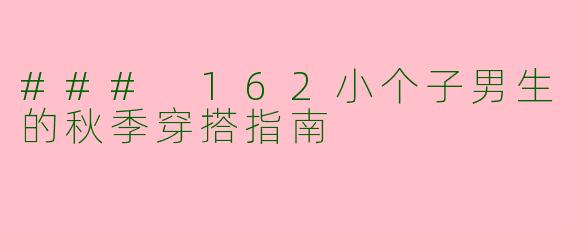 ### 162小个子男生的秋季穿搭指南