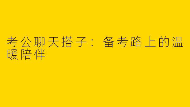 考公聊天搭子：备考路上的温暖陪伴