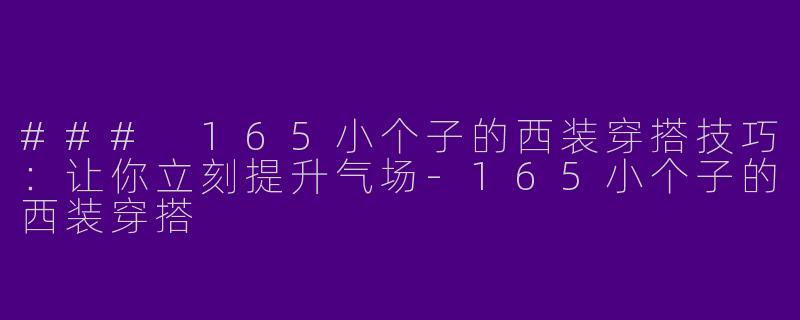 ### 165小个子的西装穿搭技巧：让你立刻提升气场-165小个子的西装穿搭