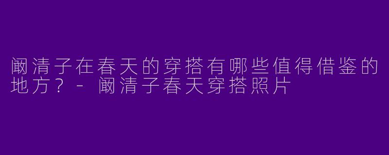 阚清子在春天的穿搭有哪些值得借鉴的地方?