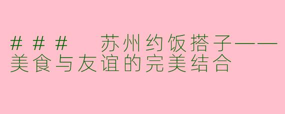 ### 苏州约饭搭子——美食与友谊的完美结合