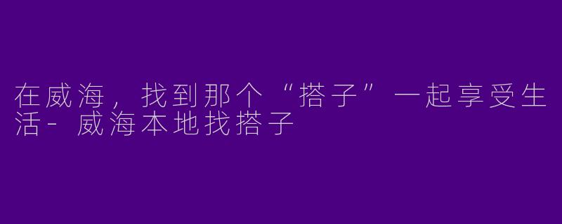 在威海,找到那个“搭子”一起享受生活