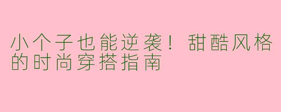 小个子也能逆袭！甜酷风格的时尚穿搭指南