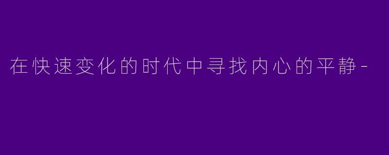 在快速变化的时代中寻找内心的平静-