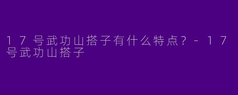 17号武功山搭子有什么特点?