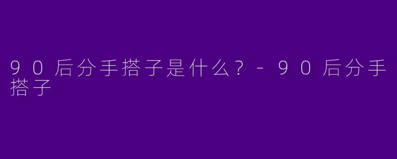 90后分手搭子是什么？