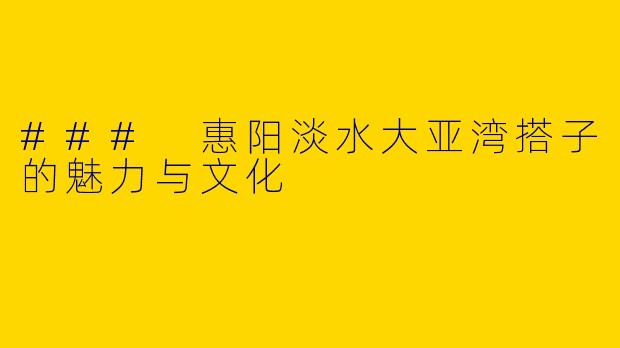 ### 惠阳淡水大亚湾搭子的魅力与文化