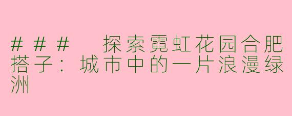 ### 探索霓虹花园合肥搭子：城市中的一片浪漫绿洲