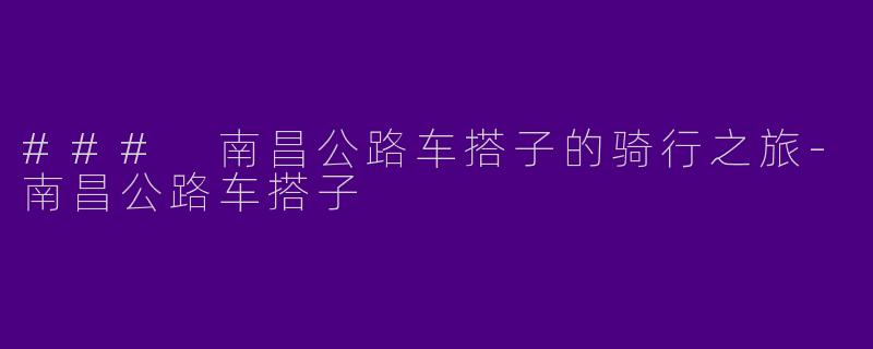 ### 南昌公路车搭子的骑行之旅-南昌公路车搭子