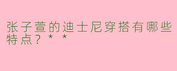 张子萱的迪士尼穿搭有哪些特点？**