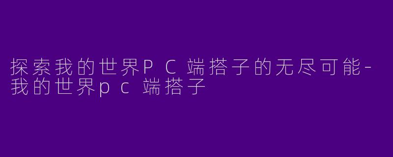 探索我的世界PC端搭子的无尽可能