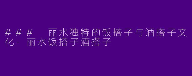 ### 丽水独特的饭搭子与酒搭子文化