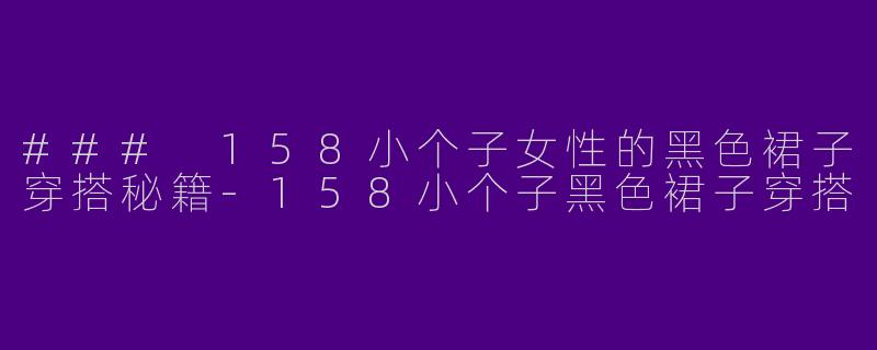 ### 158小个子女性的黑色裙子穿搭秘籍
