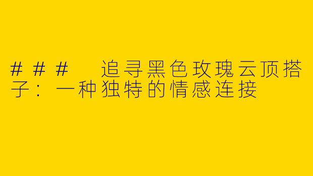 ### 追寻黑色玫瑰云顶搭子：一种独特的情感连接