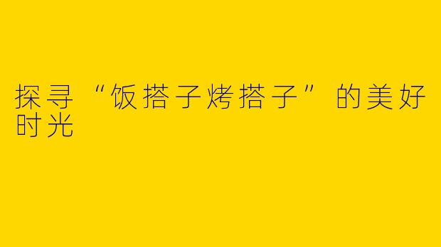 探寻“饭搭子烤搭子”的美好时光