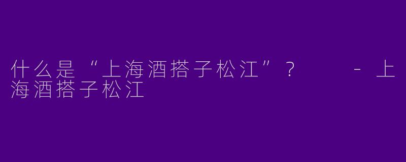 什么是“上海酒搭子松江”？  