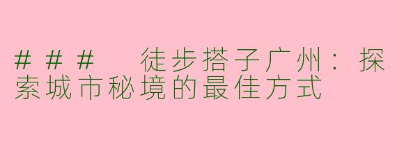 ### 徒步搭子广州：探索城市秘境的最佳方式