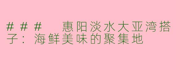 ### 惠阳淡水大亚湾搭子：海鲜美味的聚集地