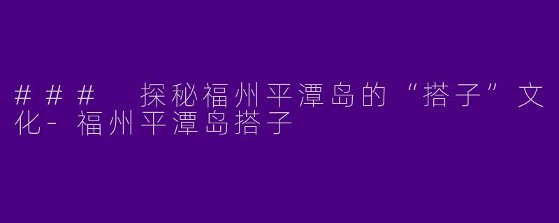 ### 探秘福州平潭岛的“搭子”文化