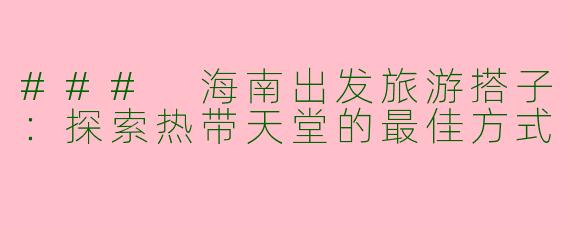 ### 海南出发旅游搭子：探索热带天堂的最佳方式