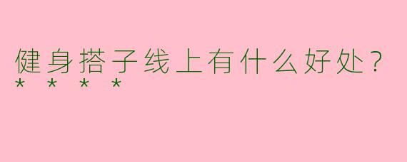 健身搭子线上有什么好处?****