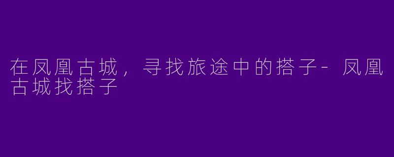 在凤凰古城，寻找旅途中的搭子