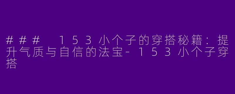 ### 153小个子的穿搭秘籍:提升气质与自信的法宝