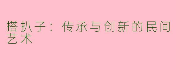 搭扒子：传承与创新的民间艺术