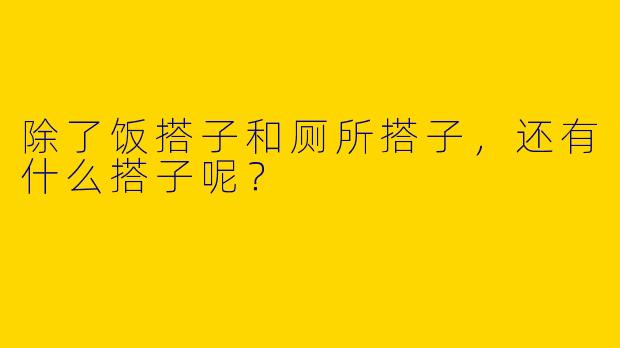 除了饭搭子和厕所搭子,还有什么搭子呢?