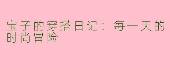 宝子的穿搭日记:每一天的时尚冒险
