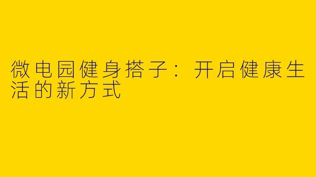 微电园健身搭子：开启健康生活的新方式