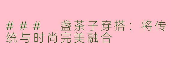 ### 盏茶子穿搭：将传统与时尚完美融合