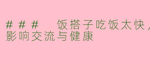 ### 饭搭子吃饭太快，影响交流与健康
