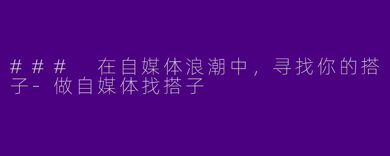 ### 在自媒体浪潮中，寻找你的搭子