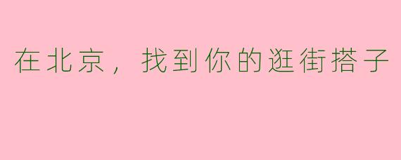 在北京，找到你的逛街搭子