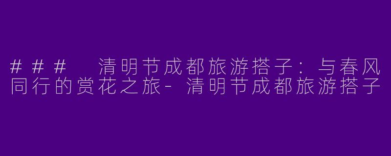 ### 清明节成都旅游搭子:与春风同行的赏花之旅