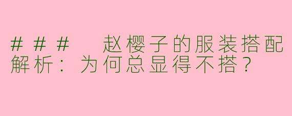 ### 赵樱子的服装搭配解析：为何总显得不搭？