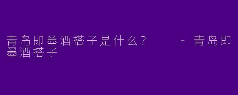 青岛即墨酒搭子是什么?
