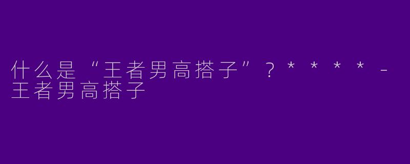 什么是“王者男高搭子”？****