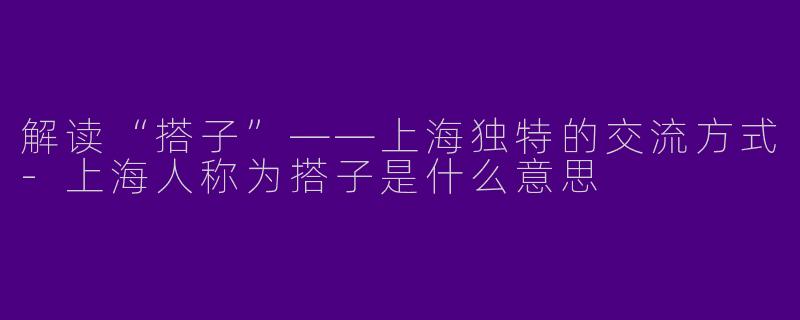 解读“搭子”——上海独特的交流方式-上海人称为搭子是什么意思