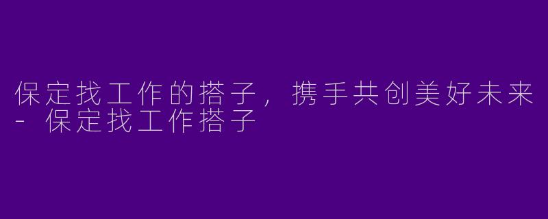 保定找工作的搭子，携手共创美好未来