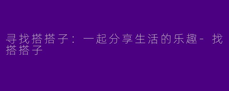 寻找搭搭子:一起分享生活的乐趣
