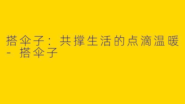 搭伞子：共撑生活的点滴温暖-搭伞子