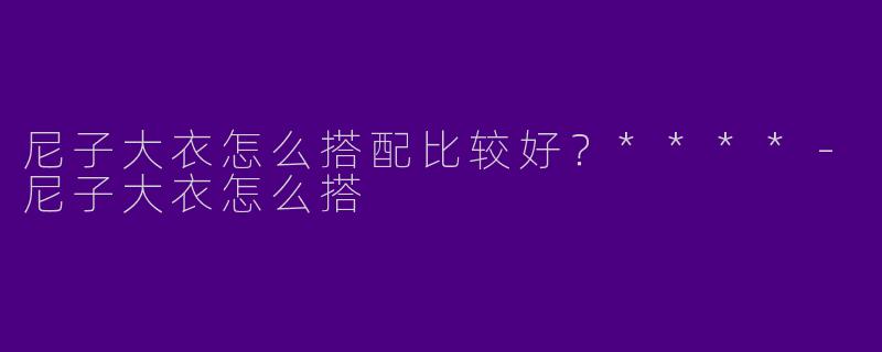 尼子大衣怎么搭配比较好?****