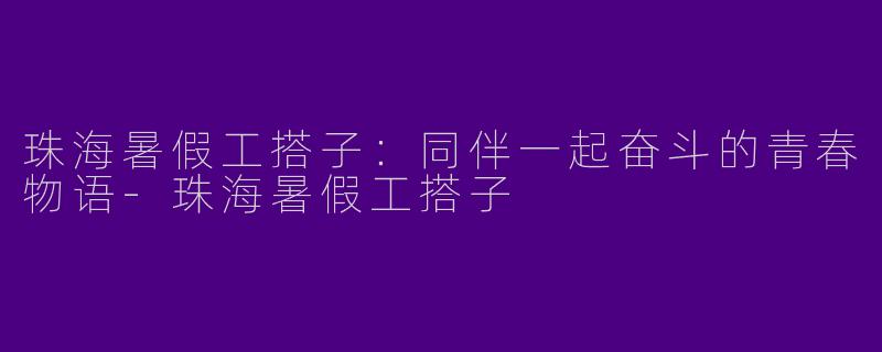 珠海暑假工搭子:同伴一起奋斗的青春物语