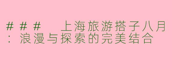 ### 上海旅游搭子八月：浪漫与探索的完美结合