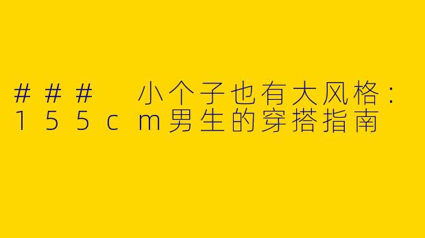 ### 小个子也有大风格：155cm男生的穿搭指南