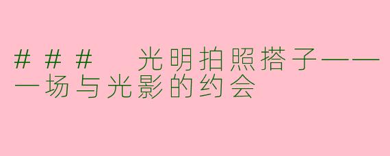 ### 光明拍照搭子——一场与光影的约会