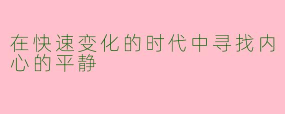 在快速变化的时代中寻找内心的平静