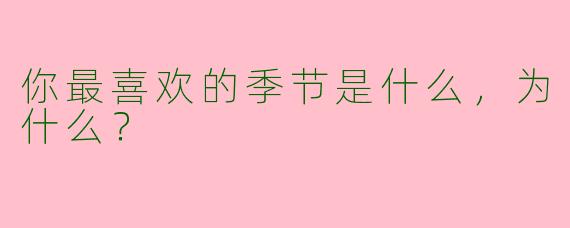 你最喜欢的季节是什么，为什么？  